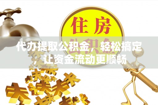 海棠代办提取公积金，轻松搞定，让资金流动更顺畅