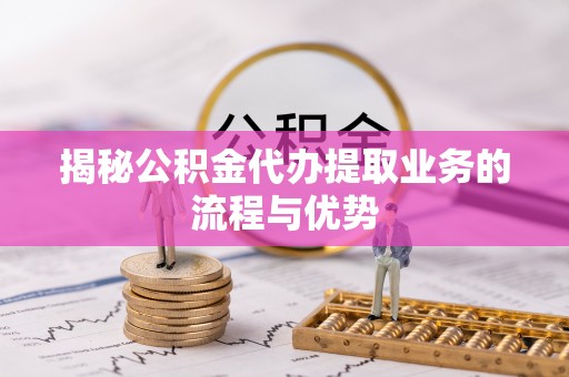 海棠揭秘公积金代办提取业务的流程与优势