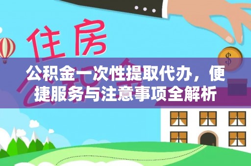 海棠公积金一次性提取代办，便捷服务与注意事项全解析