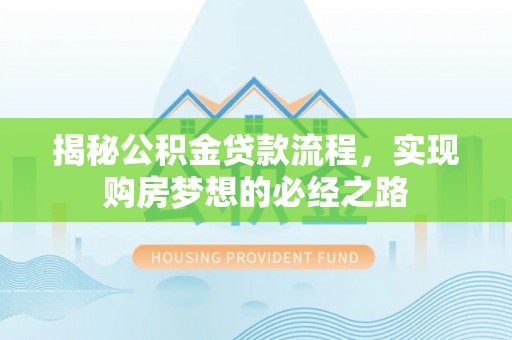 海棠揭秘公积金贷款流程，实现购房梦想的必经之路