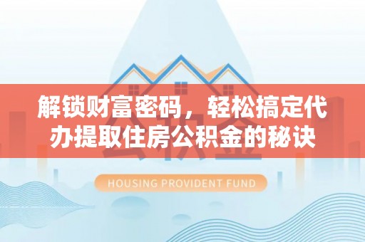 海棠解锁财富密码，轻松搞定代办提取住房公积金的秘诀