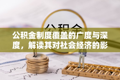 海棠公积金制度覆盖的广度与深度，解读其对社会经济的影响