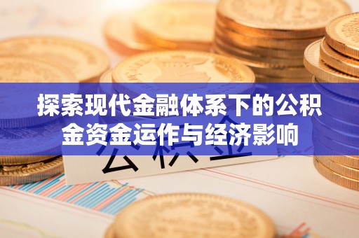 海棠探索现代金融体系下的公积金资金运作与经济影响