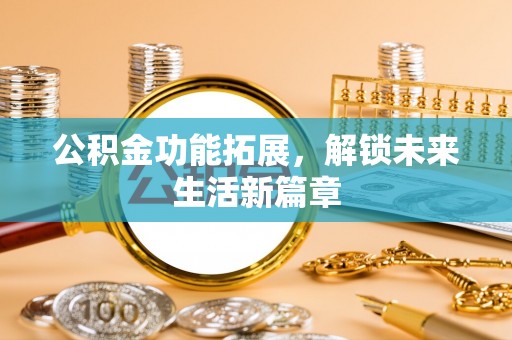 海棠公积金功能拓展，解锁未来生活新篇章