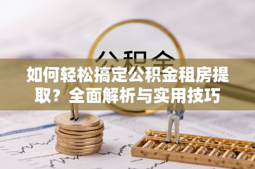 海棠如何轻松搞定公积金租房提取？全面解析与实用技巧