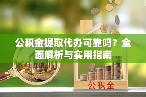 海棠公积金提取代办可靠吗？全面解析与实用指南