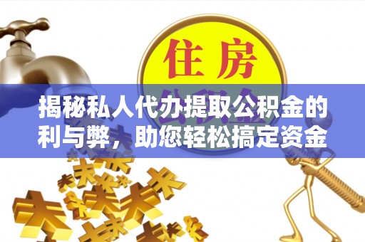 海棠揭秘私人代办提取公积金的利与弊，助您轻松搞定资金难题
