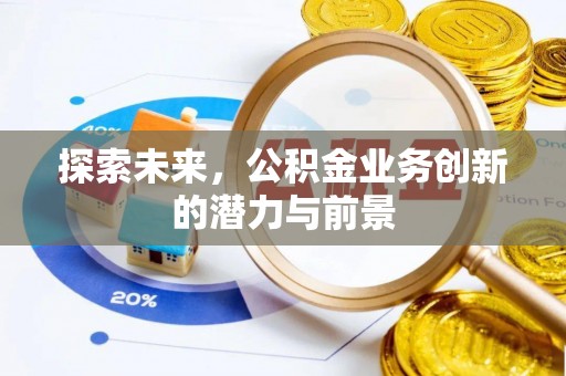 海棠探索未来，公积金业务创新的潜力与前景