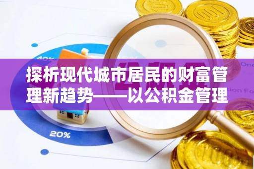 海棠探析现代城市居民的财富管理新趋势——以公积金管理中心为核心
