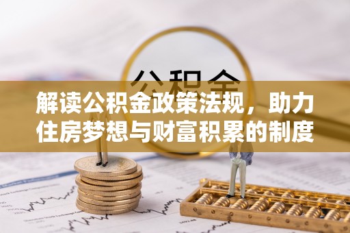 海棠解读公积金政策法规，助力住房梦想与财富积累的制度基石