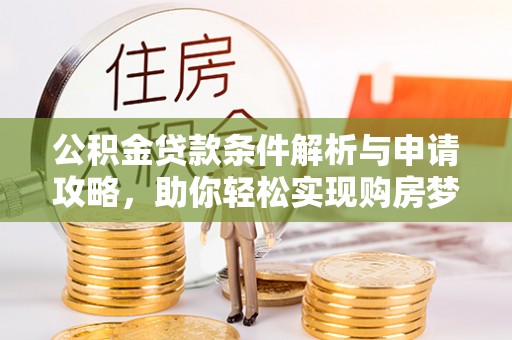 海棠公积金贷款条件解析与申请攻略，助你轻松实现购房梦想