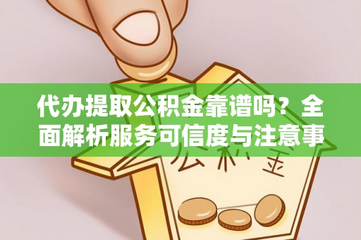 海棠代办提取公积金靠谱吗？全面解析服务可信度与注意事项