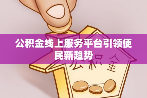海棠公积金线上服务平台引领便民新趋势