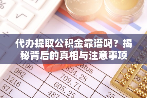 海棠代办提取公积金靠谱吗？揭秘背后的真相与注意事项