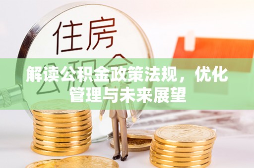 海棠解读公积金政策法规，优化管理与未来展望