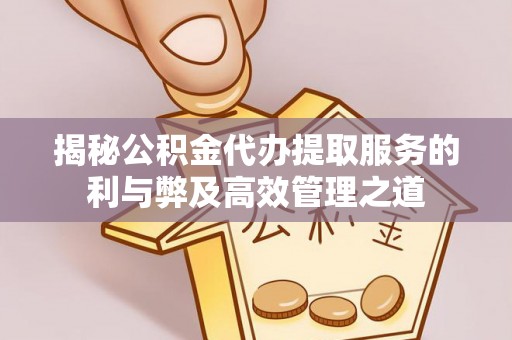 海棠揭秘公积金代办提取服务的利与弊及高效管理之道