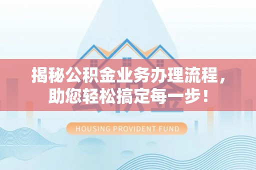 海棠揭秘公积金业务办理流程，助您轻松搞定每一步！