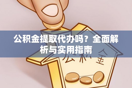 海棠公积金提取代办吗？全面解析与实用指南