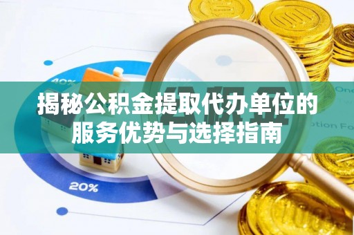 海棠揭秘公积金提取代办单位的服务优势与选择指南