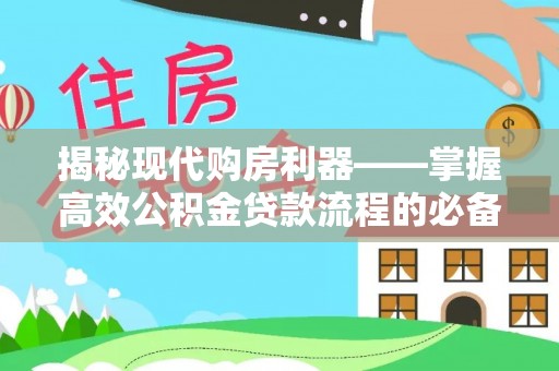 海棠揭秘现代购房利器——掌握高效公积金贷款流程的必备指南