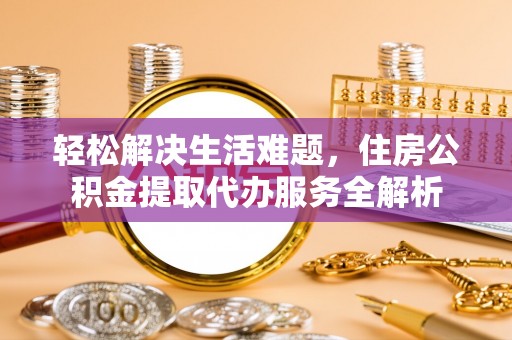 海棠轻松解决生活难题，住房公积金提取代办服务全解析