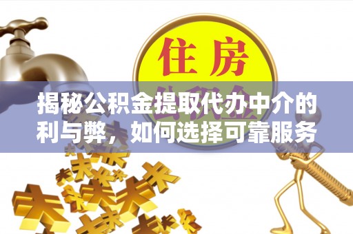 海棠揭秘公积金提取代办中介的利与弊，如何选择可靠服务？