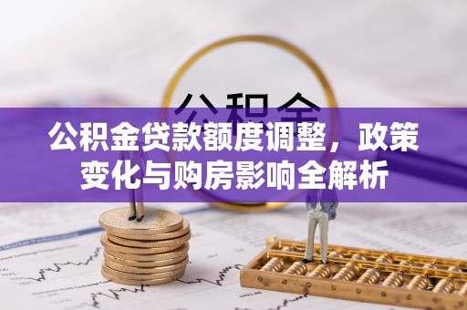 海棠公积金贷款额度调整，政策变化与购房影响全解析