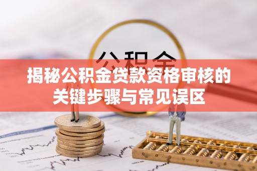海棠揭秘公积金贷款资格审核的关键步骤与常见误区