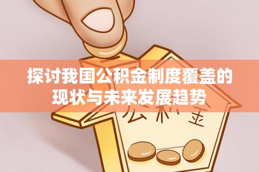 海棠探讨我国公积金制度覆盖的现状与未来发展趋势