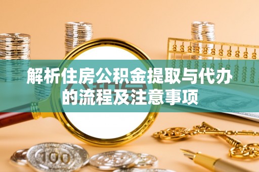 海棠解析住房公积金提取与代办的流程及注意事项
