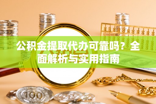 海棠公积金提取代办可靠吗？全面解析与实用指南