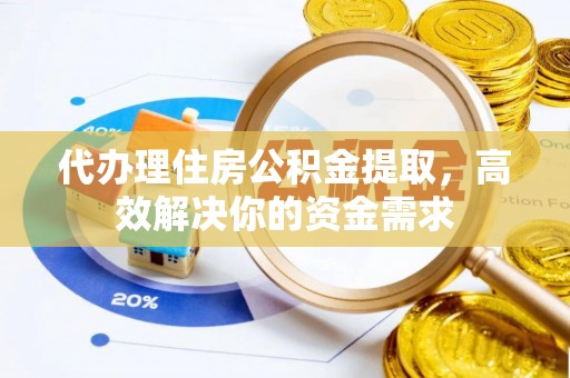 海棠代办理住房公积金提取，高效解决你的资金需求