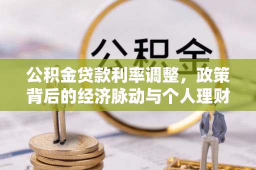 海棠公积金贷款利率调整，政策背后的经济脉动与个人理财新机遇
