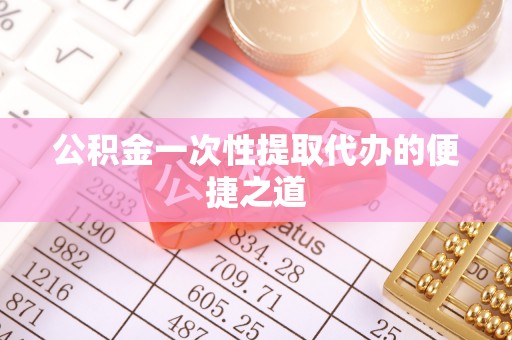 海棠公积金一次性提取代办的便捷之道