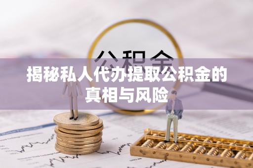 海棠揭秘私人代办提取公积金的真相与风险