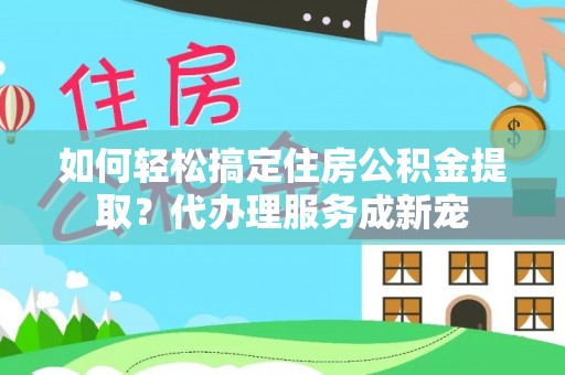 海棠如何轻松搞定住房公积金提取？代办理服务成新宠