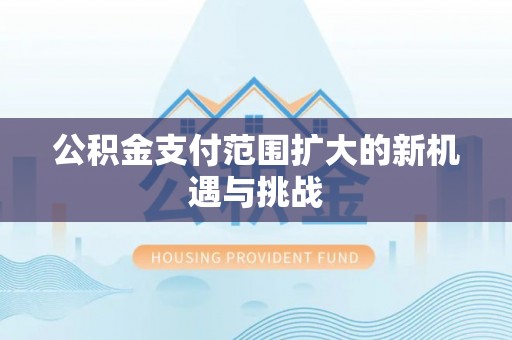 海棠公积金支付范围扩大的新机遇与挑战