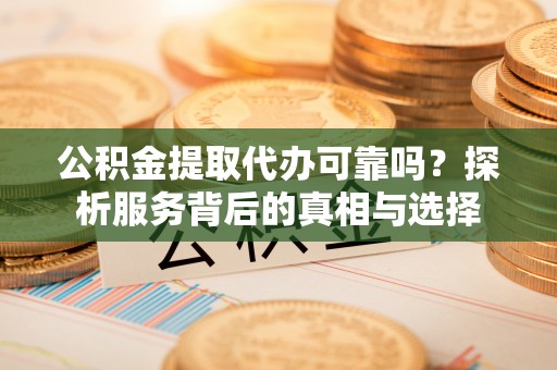 海棠公积金提取代办可靠吗？探析服务背后的真相与选择