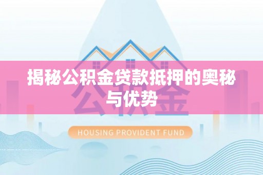 海棠揭秘公积金贷款抵押的奥秘与优势