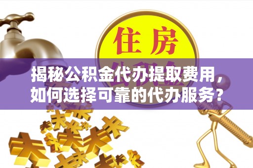 海棠揭秘公积金代办提取费用，如何选择可靠的代办服务？