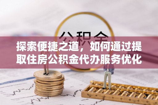 海棠探索便捷之道，如何通过提取住房公积金代办服务优化生活