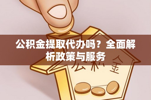 海棠公积金提取代办吗？全面解析政策与服务