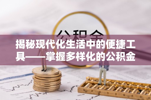 海棠揭秘现代化生活中的便捷工具——掌握多样化的公积金查询方式提升生活质量