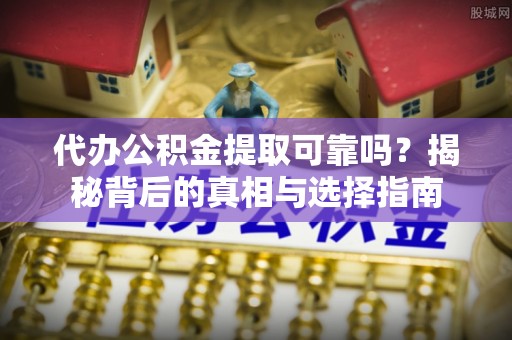 海棠代办公积金提取可靠吗？揭秘背后的真相与选择指南