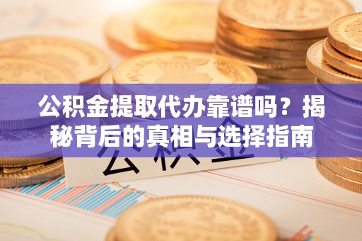 海棠公积金提取代办靠谱吗？揭秘背后的真相与选择指南