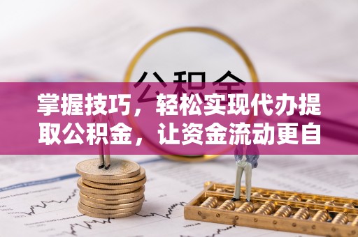 海棠掌握技巧，轻松实现代办提取公积金，让资金流动更自由