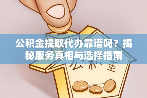 海棠公积金提取代办靠谱吗？揭秘服务真相与选择指南