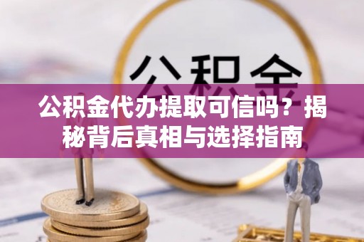 海棠公积金代办提取可信吗？揭秘背后真相与选择指南