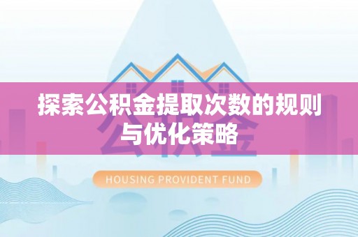 海棠探索公积金提取次数的规则与优化策略