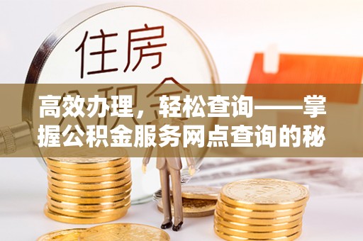 海棠高效办理，轻松查询——掌握公积金服务网点查询的秘诀